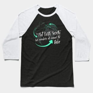 The Flat Earth Society has members all around the globe Baseball T-Shirt